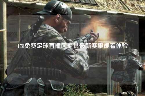 178免费足球直播网提供最新赛事观看体验