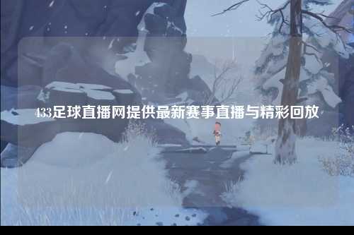 433足球直播网提供最新赛事直播与精彩回放