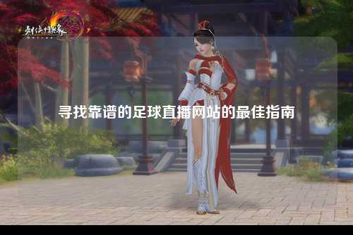寻找靠谱的足球直播网站的最佳指南
