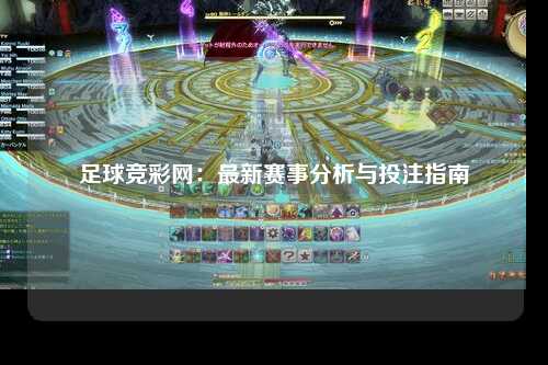 足球竞彩网：最新赛事分析与投注指南