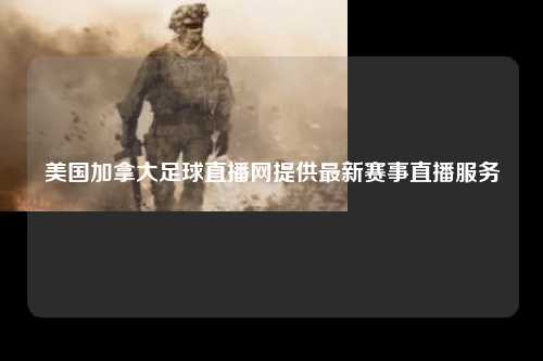 美国加拿大足球直播网提供最新赛事直播服务