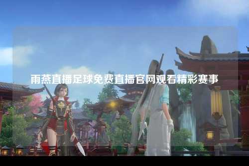 雨燕直播足球免费直播官网观看精彩赛事