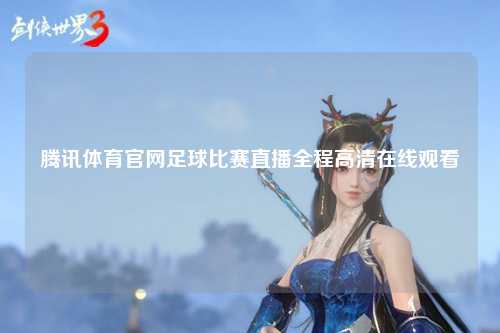 腾讯体育官网足球比赛直播全程高清在线观看