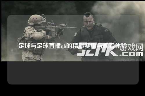 足球与足球直播nb的精彩赛事与观看体验