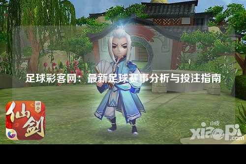 足球彩客网：最新足球赛事分析与投注指南