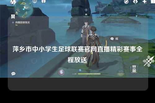 萍乡市中小学生足球联赛官网直播精彩赛事全程放送