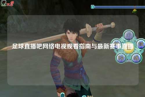 足球直播吧网络电视观看指南与最新赛事直播