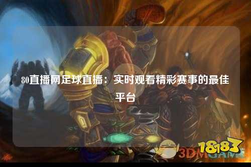 80直播网足球直播：实时观看精彩赛事的最佳平台