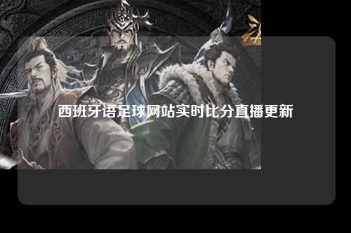 西班牙语足球网站实时比分直播更新
