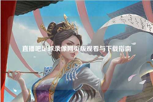 直播吧足球录像网页版观看与下载指南