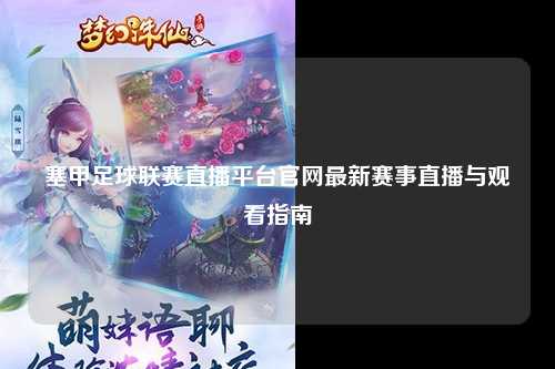 塞甲足球联赛直播平台官网最新赛事直播与观看指南