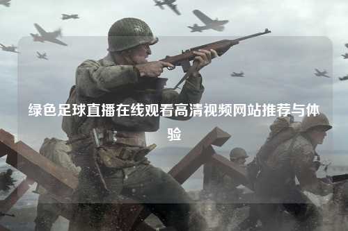绿色足球直播在线观看高清视频网站推荐与体验