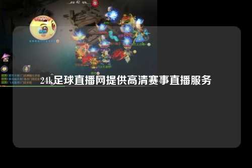 24k足球直播网提供高清赛事直播服务