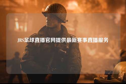JRS足球直播官网提供最新赛事直播服务