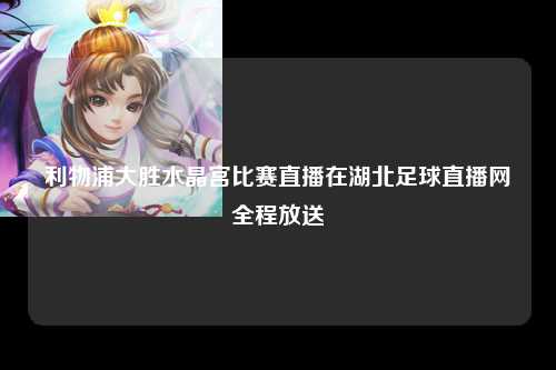 利物浦大胜水晶宫比赛直播在湖北足球直播网全程放送