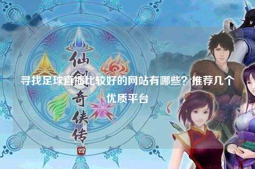 寻找足球直播比较好的网站有哪些？推荐几个优质平台