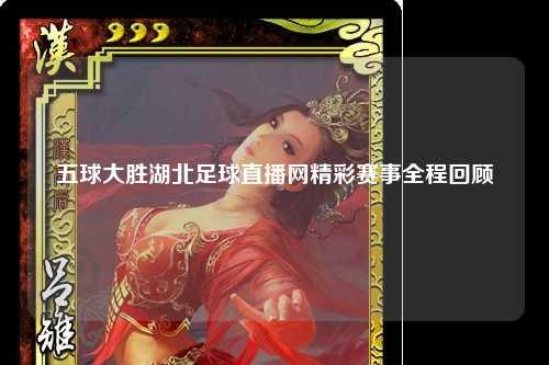 五球大胜湖北足球直播网精彩赛事全程回顾