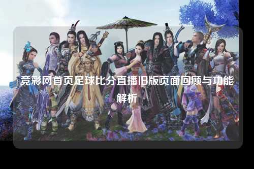 竞彩网首页足球比分直播旧版页面回顾与功能解析