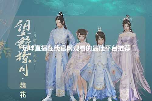 足球直播在线官网观看的最佳平台推荐