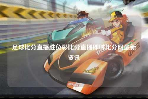 足球比分直播胜负彩比分直播即时比分网最新资讯