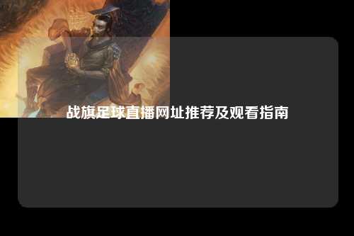 战旗足球直播网址推荐及观看指南