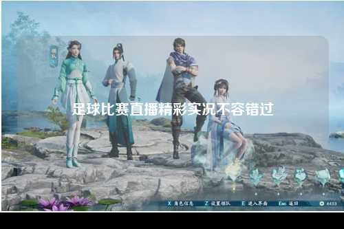 足球比赛直播精彩实况不容错过