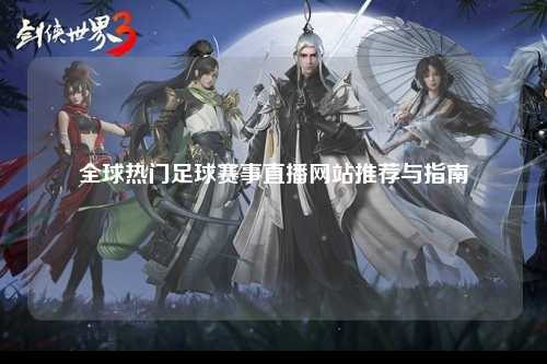 全球热门足球赛事直播网站推荐与指南