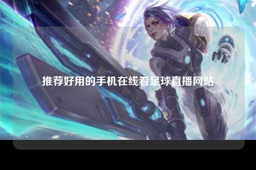 推荐好用的手机在线看足球直播网站