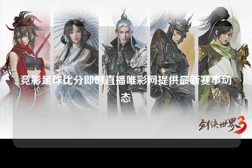 竞彩足球比分即时直播唯彩网提供最新赛事动态