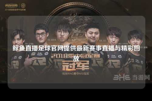 鲸鱼直播足球官网提供最新赛事直播与精彩回放