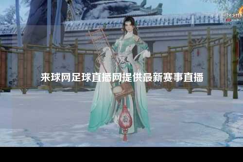 来球网足球直播网提供最新赛事直播