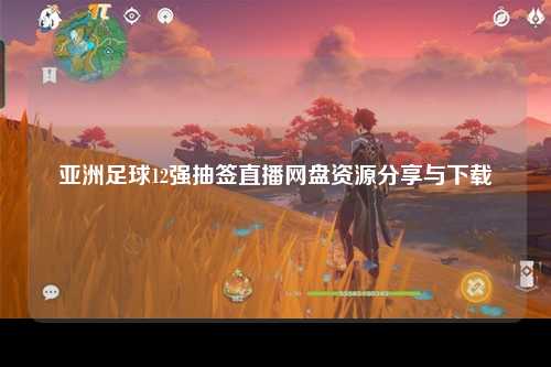 亚洲足球12强抽签直播网盘资源分享与下载