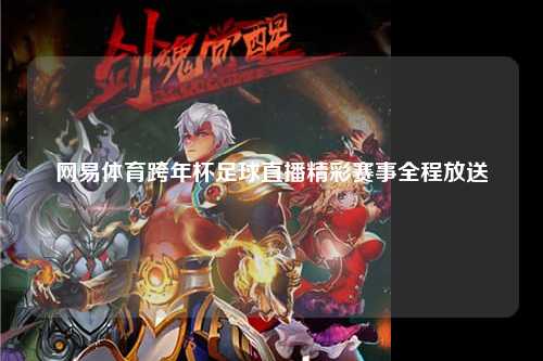网易体育跨年杯足球直播精彩赛事全程放送