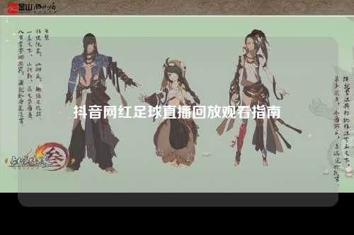 抖音网红足球直播回放观看指南