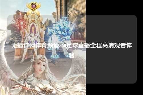 无插件网体育频道360足球直播全程高清观看体验