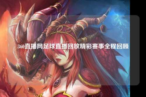 360直播网足球直播回放精彩赛事全程回顾