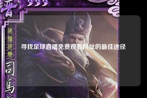 寻找足球直播免费观看网址的最佳途径