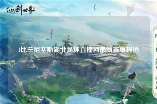 1比兰尼塞斯湖北足球直播网最新赛事报道