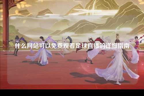 什么网站可以免费观看足球直播的详细指南