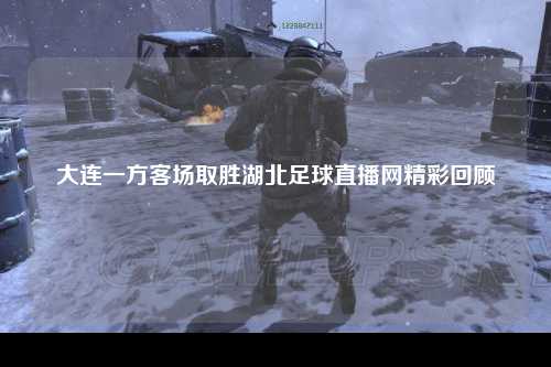 大连一方客场取胜湖北足球直播网精彩回顾