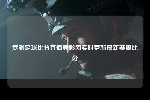 竟彩足球比分直播竞彩网实时更新最新赛事比分