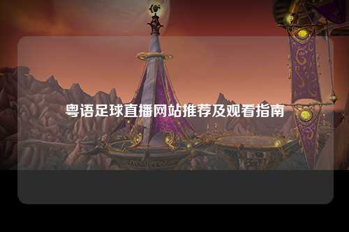 粤语足球直播网站推荐及观看指南