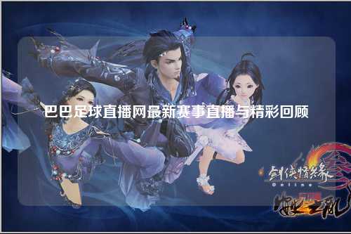 巴巴足球直播网最新赛事直播与精彩回顾