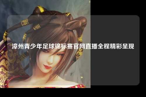 漳州青少年足球锦标赛官网直播全程精彩呈现