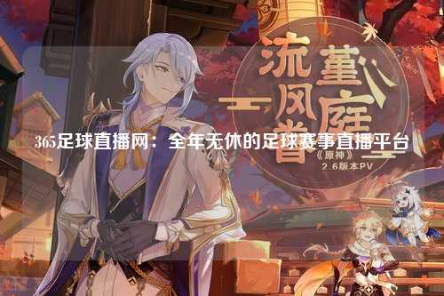 365足球直播网：全年无休的足球赛事直播平台