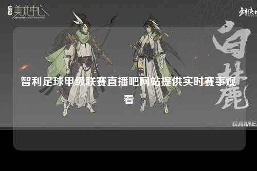 智利足球甲级联赛直播吧网站提供实时赛事观看