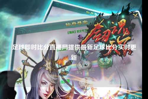 足球即时比分直播网提供最新足球比分实时更新