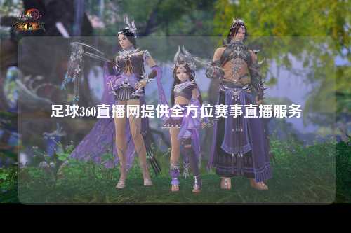 足球360直播网提供全方位赛事直播服务