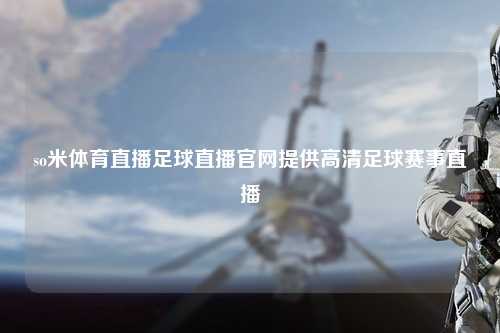 so米体育直播足球直播官网提供高清足球赛事直播