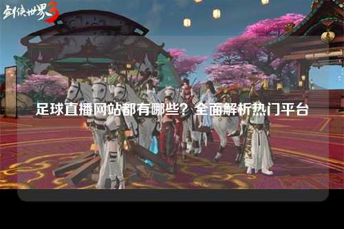 足球直播网站都有哪些？全面解析热门平台